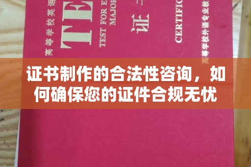 商南证书制作的合法性咨询，如何确保您的证件合规无忧